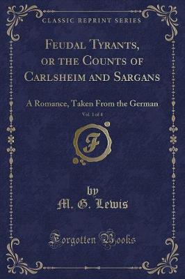 Book cover for Feudal Tyrants, or the Counts of Carlsheim and Sargans, Vol. 1 of 4: A Romance, Taken From the German (Classic Reprint)