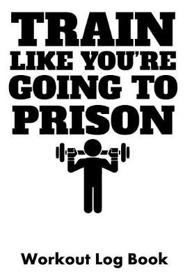 Book cover for Train Like You're Going to Prison