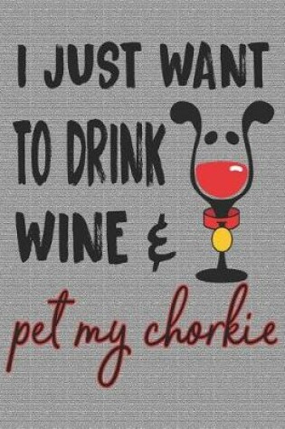 Cover of I Just Want to Drink Wine and Pet My Chorkie