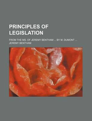 Book cover for Principles of Legislation; From the Ms. of Jeremy Bentham by M. Dumont