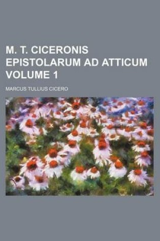 Cover of M. T. Ciceronis Epistolarum Ad Atticum Volume 1