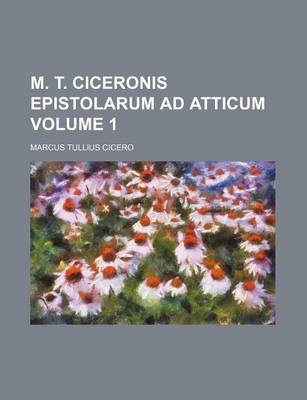 Book cover for M. T. Ciceronis Epistolarum Ad Atticum Volume 1