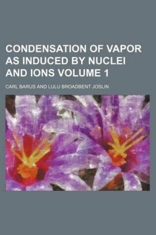 Cover of Condensation of Vapor as Induced by Nuclei and Ions Volume 1