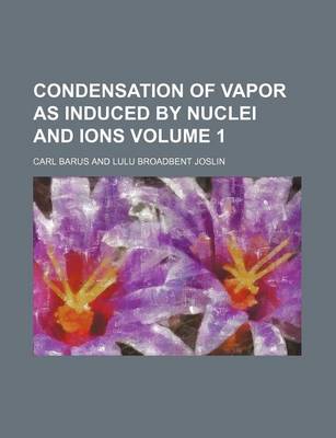 Book cover for Condensation of Vapor as Induced by Nuclei and Ions Volume 1