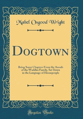 Book cover for Dogtown: Being Some Chapters From the Annals of the Waddles Family, Set Down in the Language of Housepeople (Classic Reprint)