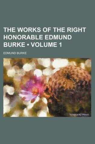 Cover of The Works of the Right Honorable Edmund Burke (Volume 1 )