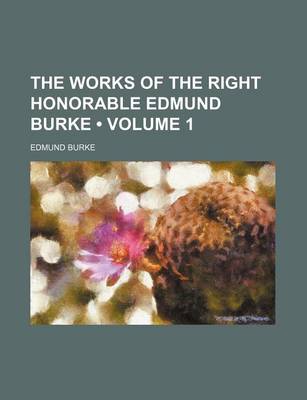 Book cover for The Works of the Right Honorable Edmund Burke (Volume 1 )