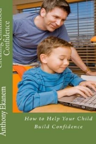 Cover of Creating Childhood Confidence: How to Help Your Child Build Confidence