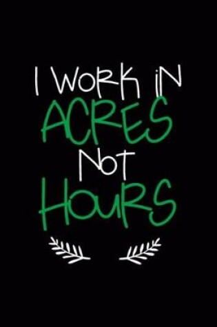 Cover of I Work In Acres Not Hours