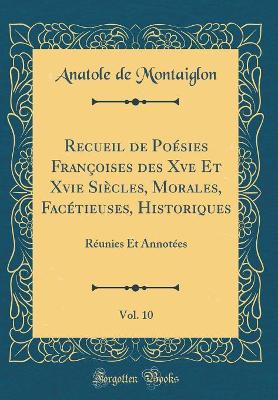 Book cover for Recueil de Poésies Françoises des Xve Et Xvie Siècles, Morales, Facétieuses, Historiques, Vol. 10: Réunies Et Annotées (Classic Reprint)