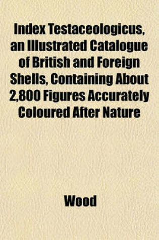 Cover of Index Testaceologicus, an Illustrated Catalogue of British and Foreign Shells, Containing about 2,800 Figures Accurately Coloured After Nature