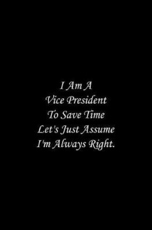 Cover of I Am A Vice President To Save Time Let's Just Assume I'm Always Right
