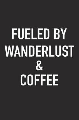 Cover of Fueled by Wanderlust and Coffee