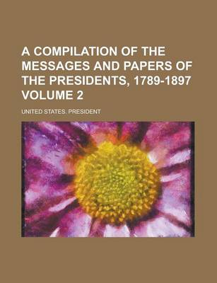 Book cover for A Compilation of the Messages and Papers of the Presidents, 1789-1897 Volume 2