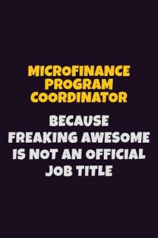 Cover of Microfinance Program Coordinator, Because Freaking Awesome Is Not An Official Job Title