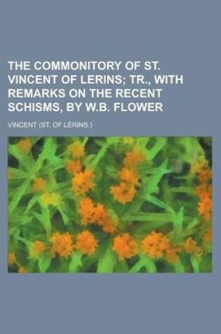 Cover of The Commonitory of St. Vincent of Lerins; Tr., with Remarks on the Recent Schisms, by W.B. Flower