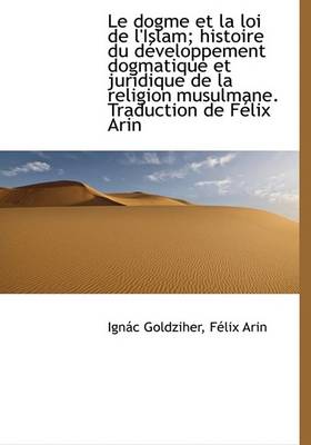 Book cover for Le Dogme Et La Loi de L'Islam; Histoire Du Developpement Dogmatique Et Juridique de La Religion Musu