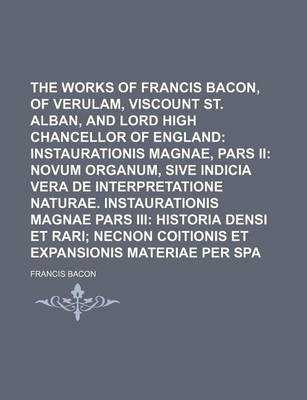 Book cover for The Works of Francis Bacon, Baron of Verulam, Viscount St. Alban, and Lord High Chancellor of England (Volume 8); Instaurationis Magnae, Pars II Novum Organum, Sive Indicia Vera de Interpretatione Naturae. Instaurationis Magnae Pars III Historia Densi Et