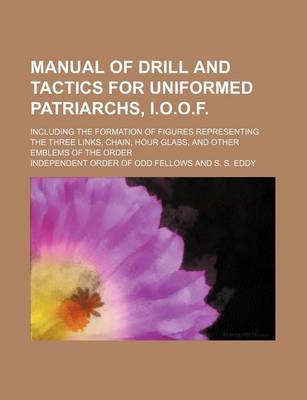 Book cover for Manual of Drill and Tactics for Uniformed Patriarchs, I.O.O.F.; Including the Formation of Figures Representing the Three Links, Chain, Hour Glass, and Other Emblems of the Order