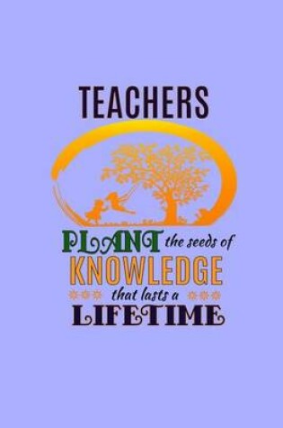 Cover of Teachers Plant The Seeds Of Knowledge That Last A Lifetime