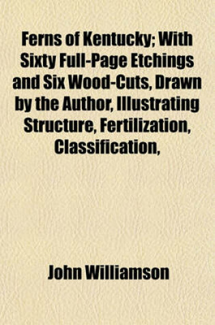 Cover of Ferns of Kentucky; With Sixty Full-Page Etchings and Six Wood-Cuts, Drawn by the Author, Illustrating Structure, Fertilization, Classification,