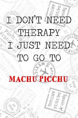 Book cover for I Don't Need Therapy I Just Need To Go To Machu Picchu