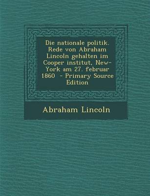 Book cover for Die Nationale Politik. Rede Von Abraham Lincoln Gehalten Im Cooper Institut, New-York Am 27. Februar 1860 - Primary Source Edition