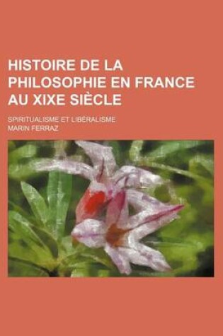 Cover of Histoire de La Philosophie En France Au Xixe Siecle; Spiritualisme Et Liberalisme