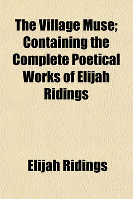 Book cover for The Village Muse; Containing the Complete Poetical Works of Elijah Ridings