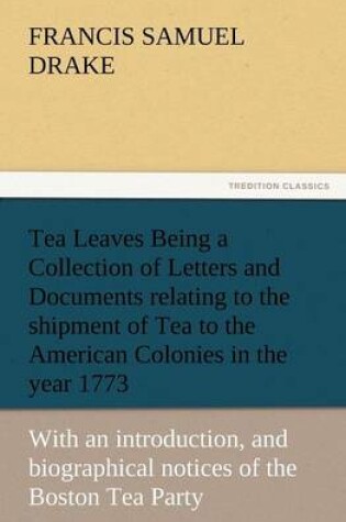 Cover of Tea Leaves Being a Collection of Letters and Documents Relating to the Shipment of Tea to the American Colonies in the Year 1773, by the East India Te