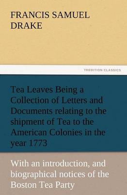 Book cover for Tea Leaves Being a Collection of Letters and Documents Relating to the Shipment of Tea to the American Colonies in the Year 1773, by the East India Te