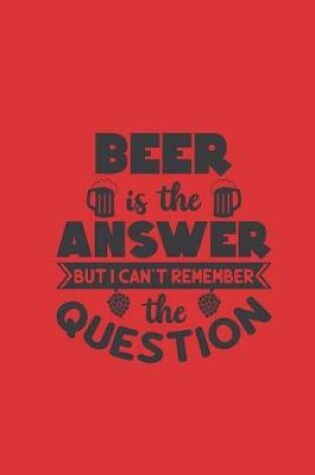 Cover of Beer Is the Answer But I Can't Remember the Question