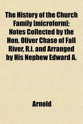 Book cover for The History of the Church Family [Microform]; Notes Collected by the Hon. Oliver Chase of Fall River, R.I. and Arranged by His Nephew Edward A.