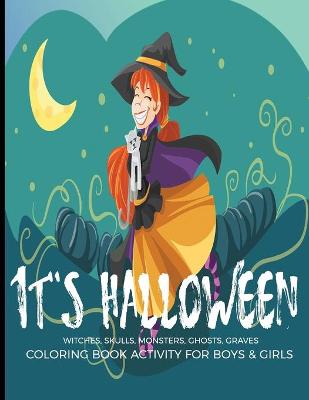 Book cover for It's Halloween Witches, Skulls, Monsters, Ghosts, Graves Coloring Book Activity For Boys & Girls