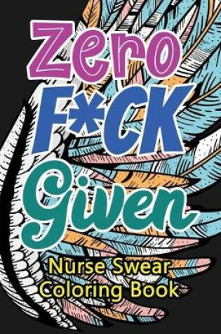 Cover of Zero F*ck Given Nurse Swear Coloring Book
