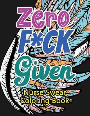 Book cover for Zero F*ck Given Nurse Swear Coloring Book