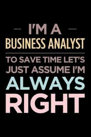 Cover of I'm a Business Analyst, to Save Time Let's Just Assume I'm Always Right