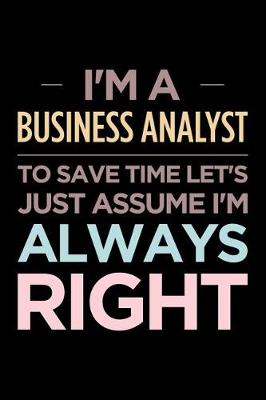 Book cover for I'm a Business Analyst, to Save Time Let's Just Assume I'm Always Right