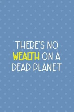 Cover of There's No Wealth On A Dead Planet