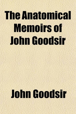 Book cover for The Anatomical Memoirs of John Goodsir