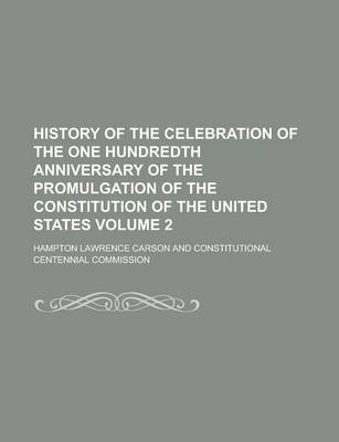 Book cover for History of the Celebration of the One Hundredth Anniversary of the Promulgation of the Constitution of the United States (Volume 1)