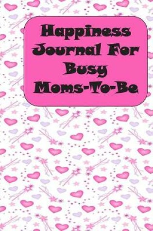 Cover of Happiness Journal For Busy Moms To Be