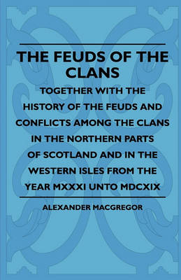 Book cover for The Feuds Of The Clans - Together With The History Of The Feuds And Conflicts Among The Clans In The Northern Parts Of Scotland And In The Western Isles From The Year MXXXI Unto MDCXIX
