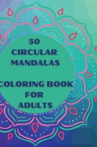 Cover of 50 Circular Mandalas Coloring Book for Adults