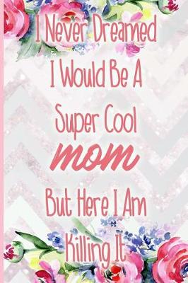 Book cover for I Never Dreamed I Would Be a Super Cool Mom But Here I Am Killing It