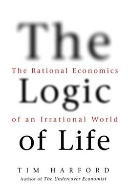 Book cover for Logic of Life, The: The Rational Economics of an Irrational World