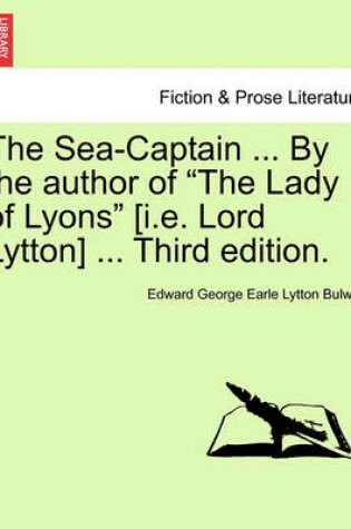 Cover of The Sea-Captain ... by the Author of the Lady of Lyons [I.E. Lord Lytton] ... Third Edition.