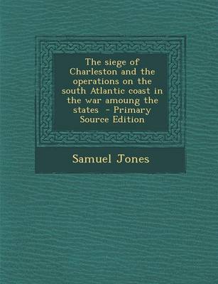 Book cover for The Siege of Charleston and the Operations on the South Atlantic Coast in the War Amoung the States - Primary Source Edition