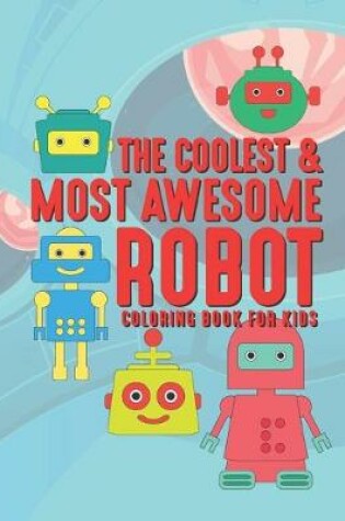Cover of The Coolest & Most Awesome Robot Coloring Book For Kids