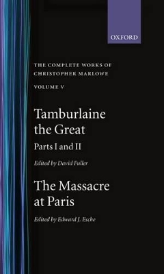 Book cover for The Complete Works of Christopher Marlowe: Volume V: Tamburlaine the Great, Parts 1 and 2, and The Massacre at Paris with the Death of the Duke of Guise